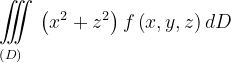 \dpi{120} \underset{\left ( D \right )\: \; \; \; }{\iiint_{\, }^{\, }}\left (x^{2}+z^{2} \right )f\left ( x,y,z \right )dD